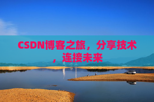 CSDN博客之旅,分享技术,连接未来